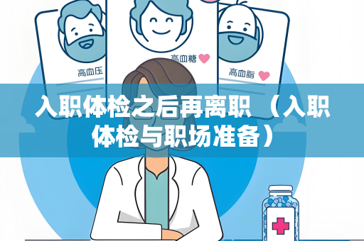 入职体检之后再离职 （入职体检与职场准备）