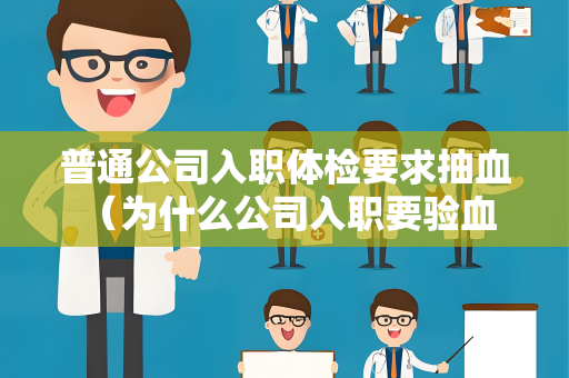 普通公司入职体检要求抽血 （为什么公司入职要验血？）