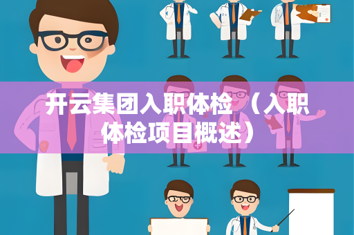 开云集团入职体检 （入职体检项目概述）