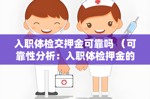 入职体检交押金可靠吗 （可靠性分析：入职体检押金的全方位评）