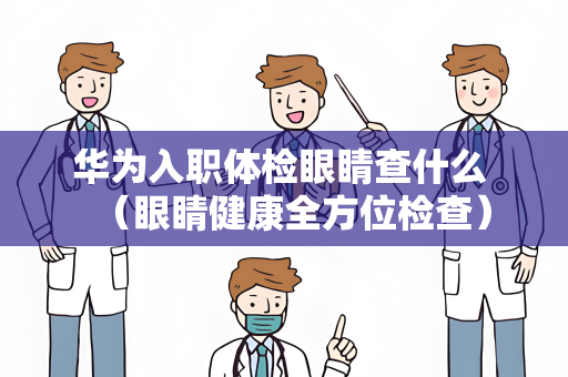 华为入职体检眼睛查什么 （眼睛健康全方位检查）