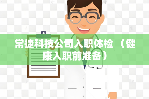 常捷科技公司入职体检 （健康入职前准备）