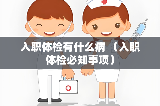 入职体检有什么病 （入职体检必知事项）