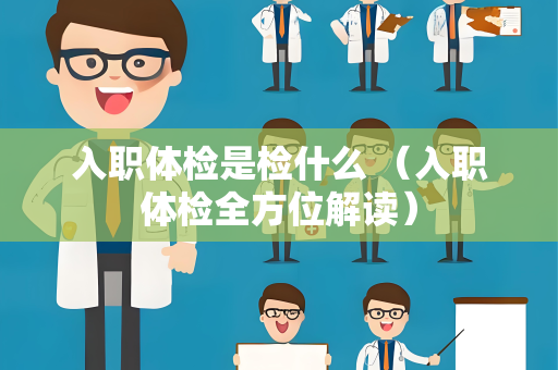 入职体检是检什么 （入职体检全方位解读）