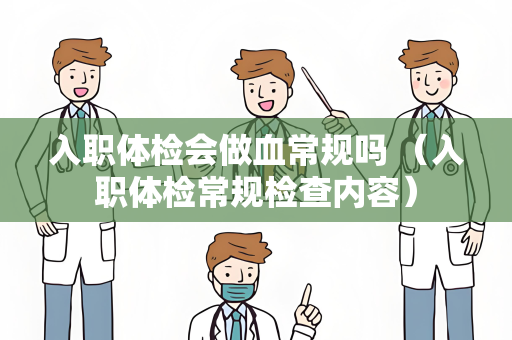 入职体检会做血常规吗 （入职体检常规检查内容）