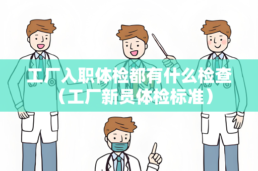 工厂入职体检都有什么检查 （工厂新员体检标准）