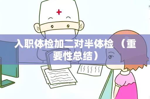 入职体检加二对半体检 （重要性总结）