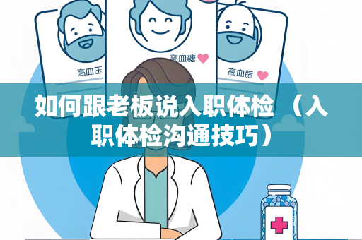 如何跟老板说入职体检 （入职体检沟通技巧）