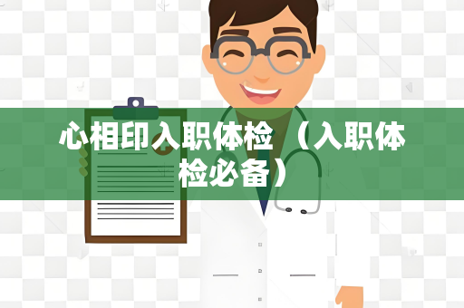 心相印入职体检 （入职体检必备）