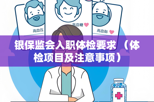 银保监会入职体检要求 （体检项目及注意事项）