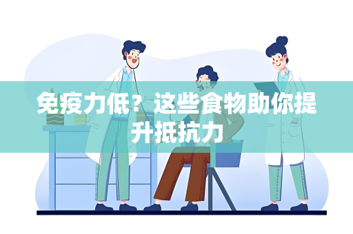 免疫力低？这些食物助你提升抵抗力