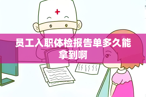 员工入职体检报告单多久能拿到啊