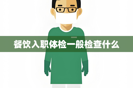餐饮入职体检一般检查什么