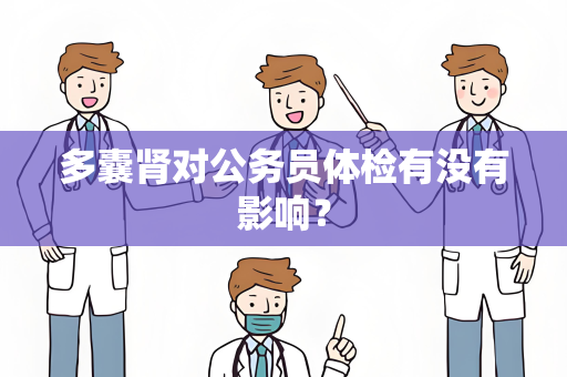 多囊肾对公务员体检有没有影响？