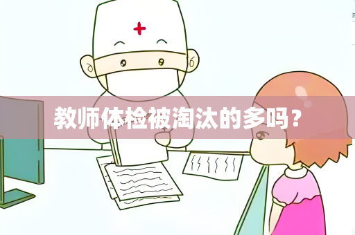 教师体检被淘汰的多吗？