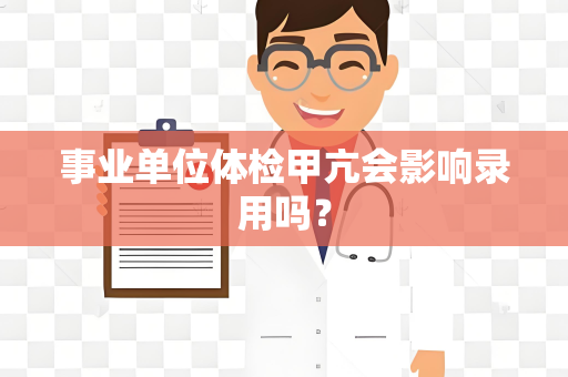 事业单位体检甲亢会影响录用吗？