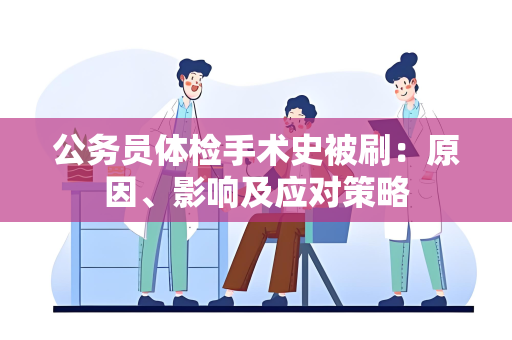 公务员体检手术史被刷：原因、影响及应对策略