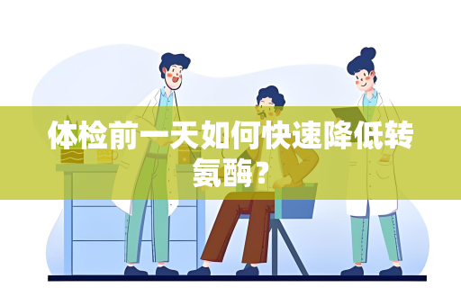 体检前一天如何快速降低转氨酶？