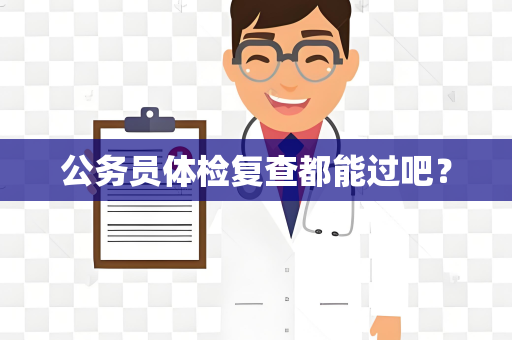 公务员体检复查都能过吧？