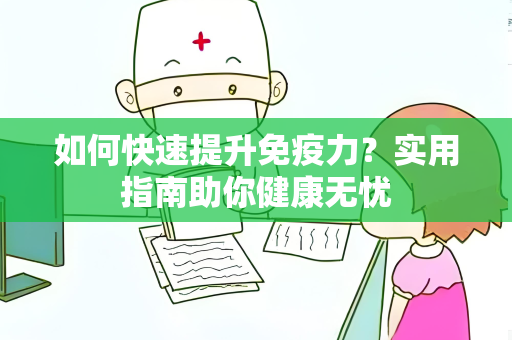 如何快速提升免疫力？实用指南助你健康无忧