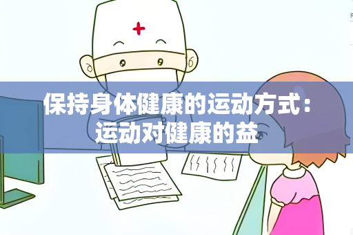 保持身体健康的运动方式：运动对健康的益