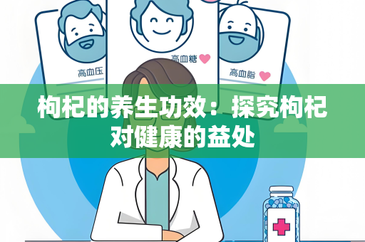 枸杞的养生功效：探究枸杞对健康的益处