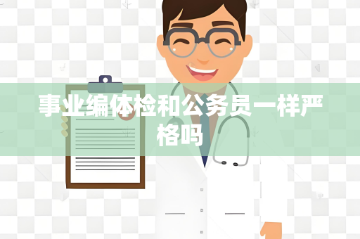 事业编体检和公务员一样严格吗