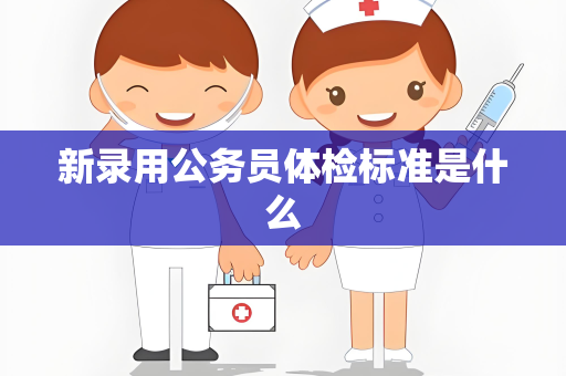 新录用公务员体检标准是什么