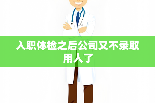 入职体检之后公司又不录取用人了