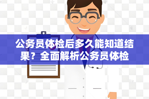 公务员体检后多久能知道结果？全面解析公务员体检