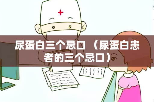 尿蛋白三个忌口 （尿蛋白患者的三个忌口）