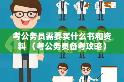 考公务员需要买什么书和资料 （考公务员备考攻略）