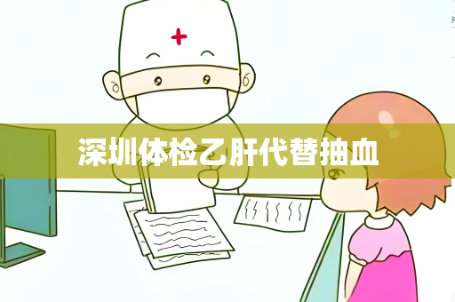 深圳体检乙肝代替抽血