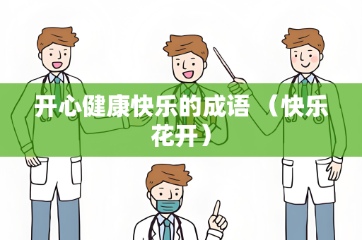 开心健康快乐的成语 （快乐花开）
