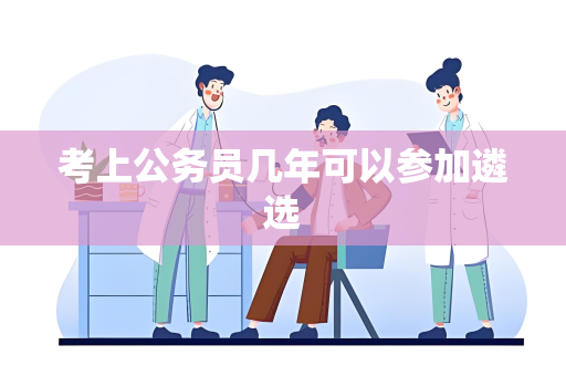 考上公务员几年可以参加遴选