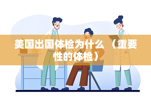 美国出国体检为什么 （重要性的体检）