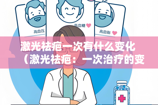 激光祛疤一次有什么变化 （激光祛疤：一次治疗的变化）