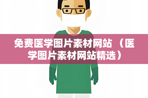 免费医学图片素材网站 （医学图片素材网站精选）