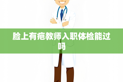 脸上有疤教师入职体检能过吗