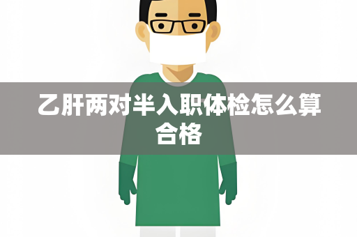 乙肝两对半入职体检怎么算合格