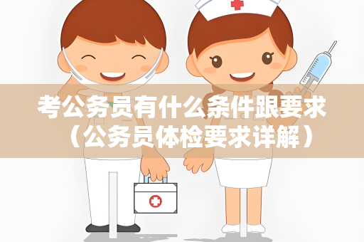 考公务员有什么条件跟要求 （公务员体检要求详解）
