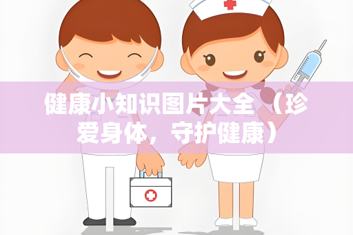 健康小知识图片大全 （珍爱身体，守护健康）