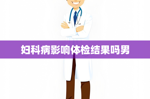 妇科病影响体检结果吗男