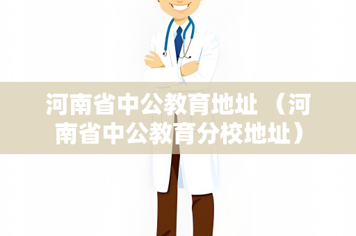 河南省中公教育地址 （河南省中公教育分校地址）