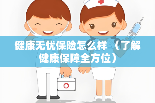 健康无忧保险怎么样 （了解健康保障全方位）