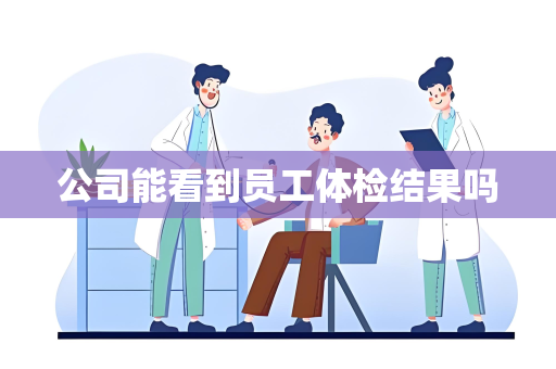 公司能看到员工体检结果吗
