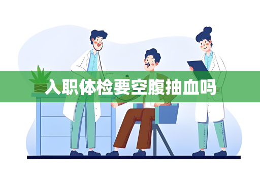 入职体检要空腹抽血吗