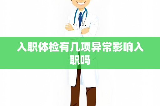 入职体检有几项异常影响入职吗