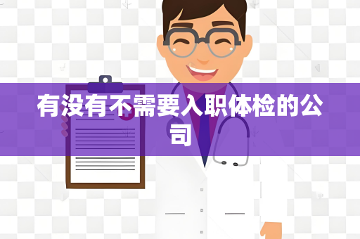 有没有不需要入职体检的公司