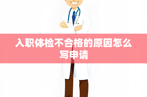入职体检不合格的原因怎么写申请